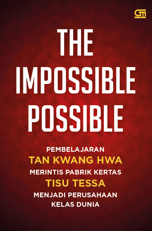 THE IMPOSSIBLE POSSIBLE: Pembelajaran Tan Kwang Hwa Merintis Pabrik Kertas Tisue Tessa Menjadi Pengusaha Kelas Dunia