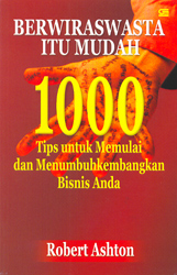 Berwiraswasta itu Mudah : 1000 tips untuk Memulai dan Menumbuhkembangkan Bisnis Anda