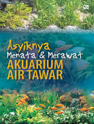 Asyiknya Menata dan Merawat Akuarium Air Tawar