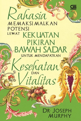 Rahasia Memaksimalkan Potensi Lewat Kekuatan Pikiran Bawah Sadar untuk Meraih Kesehatan &amp; Vitalitas