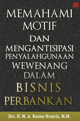 Memahami Motif dan Mengantisipasi Penyalahgunaan Wewenang dalam Bisnis Perbankan