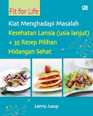 Fit For Life: Kiat Menghadapai Masalah Kesehatan Lansia Plus 35 Resep Pilihan Hidangan Lezat